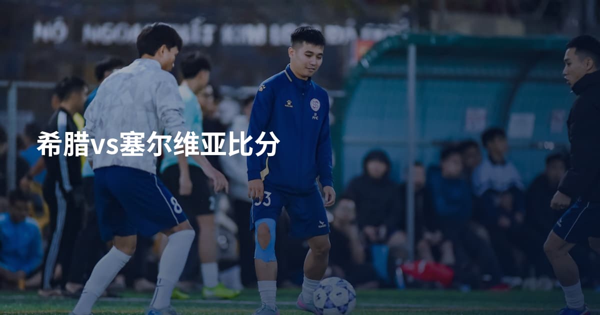 希腊vs塞尔维亚比分