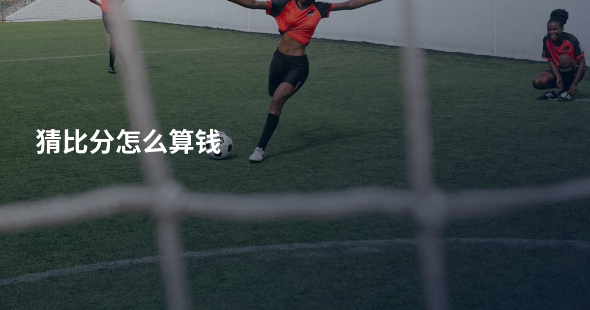 猜比分怎么算钱
