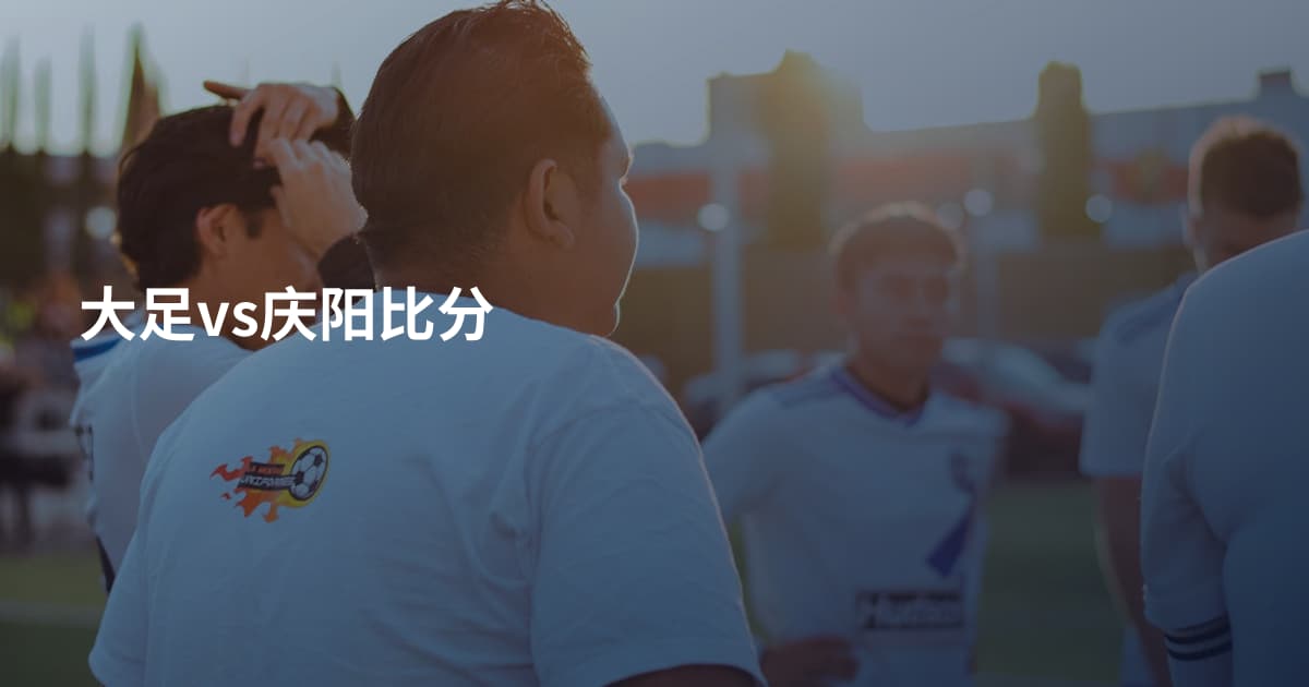 大足vs庆阳比分