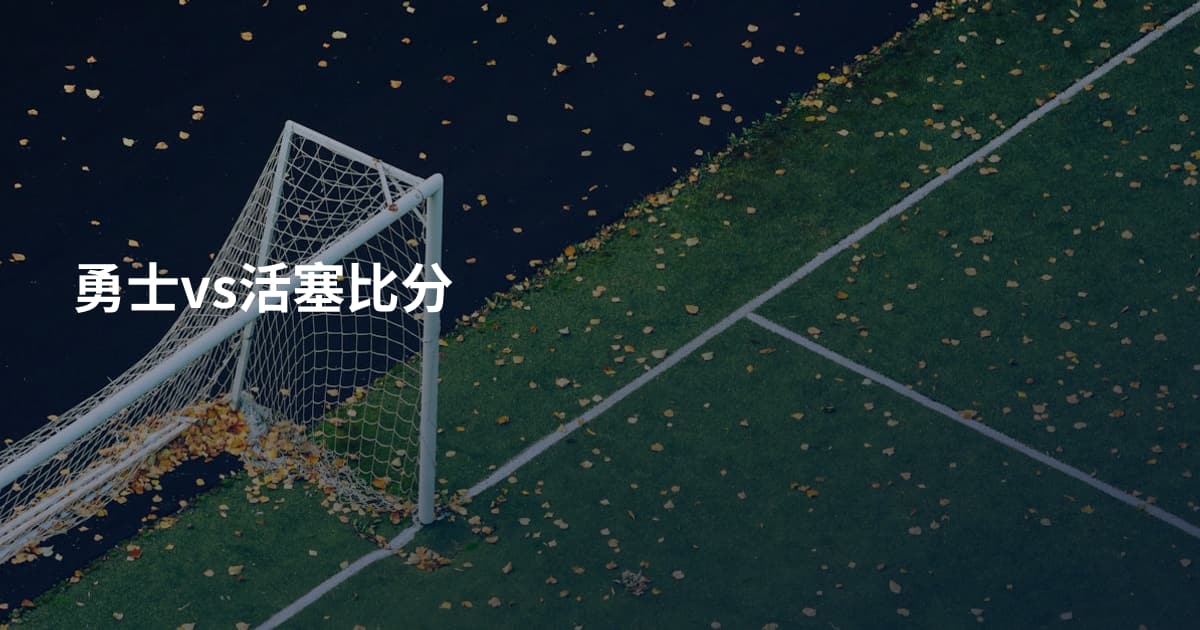 勇士vs活塞比分