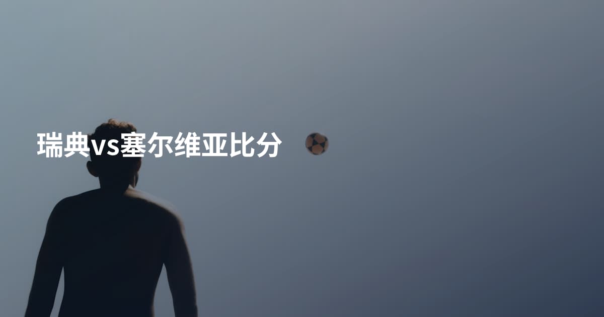 瑞典vs塞尔维亚比分