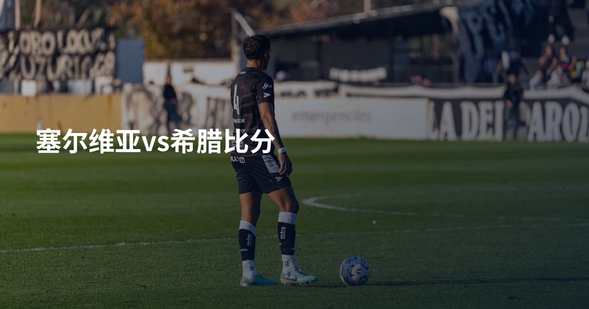 塞尔维亚vs希腊比分