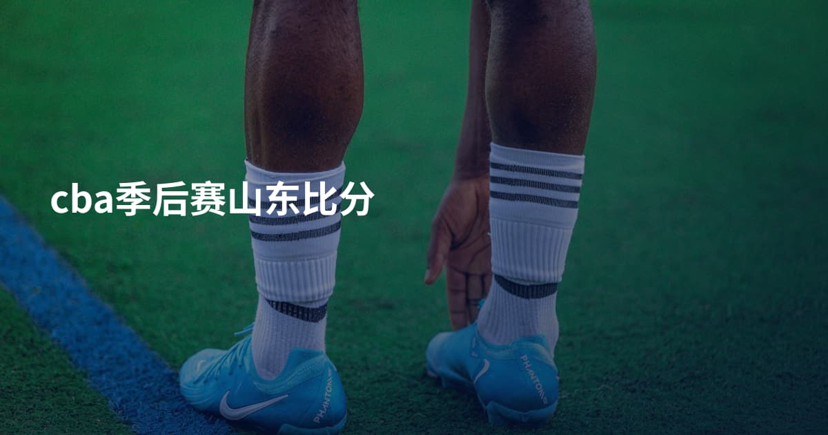 cba季后赛山东比分