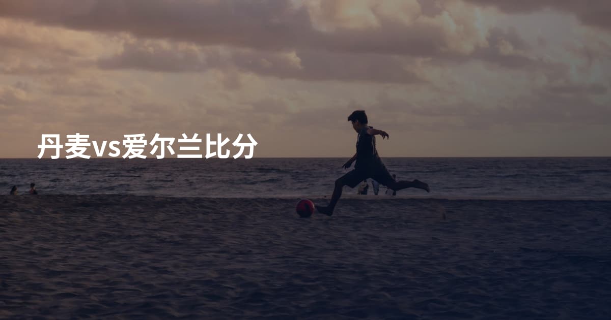 丹麦vs爱尔兰比分