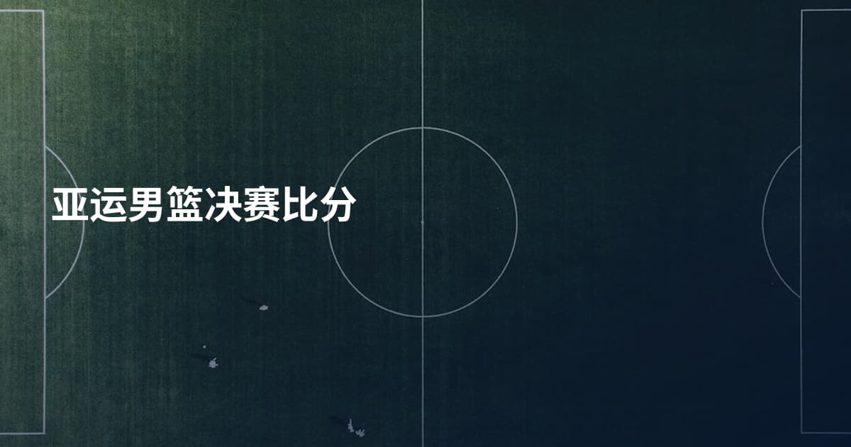 亚运男篮决赛比分