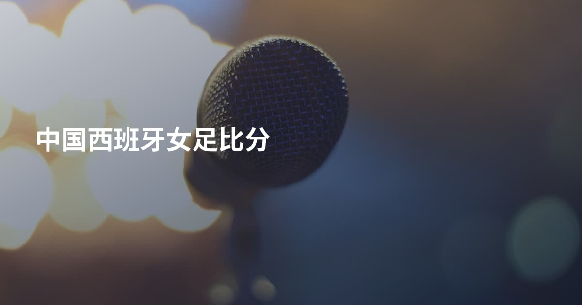 中国西班牙女足比分