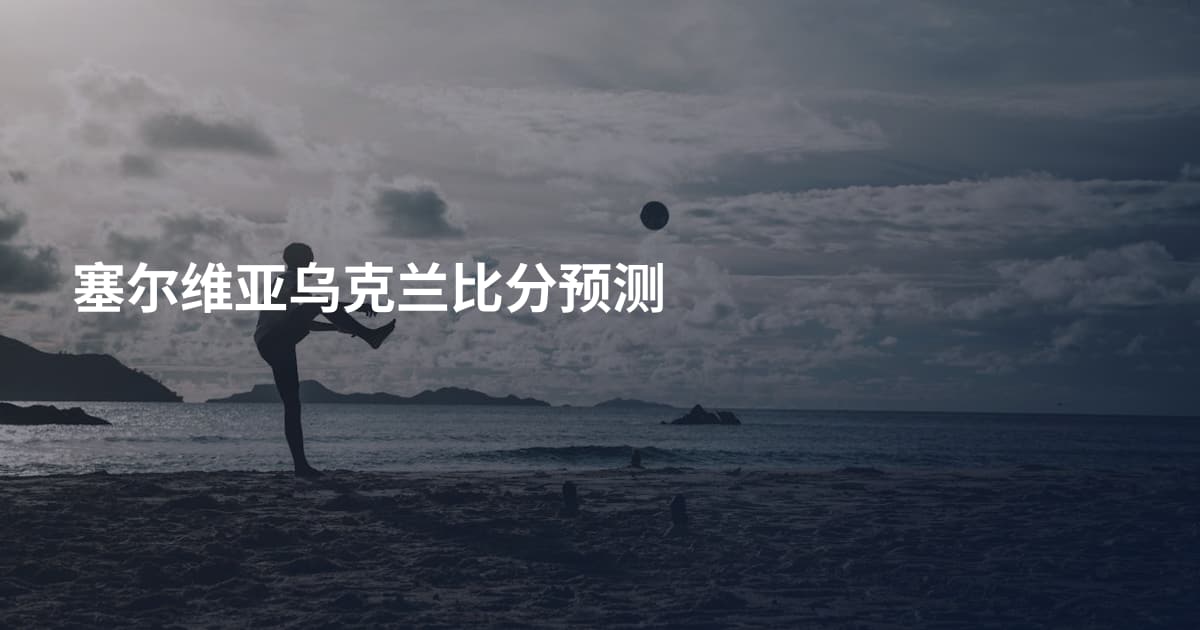 塞尔维亚乌克兰比分预测