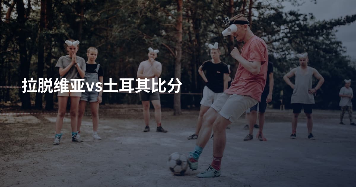 拉脱维亚vs土耳其比分