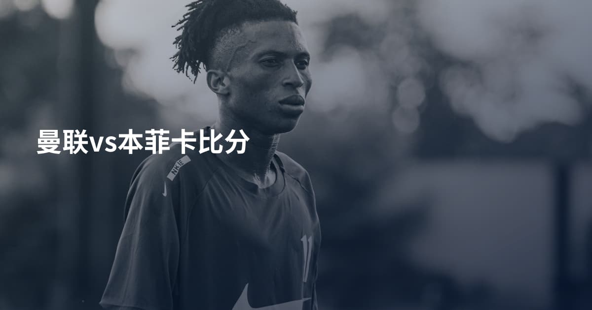 曼联vs本菲卡比分