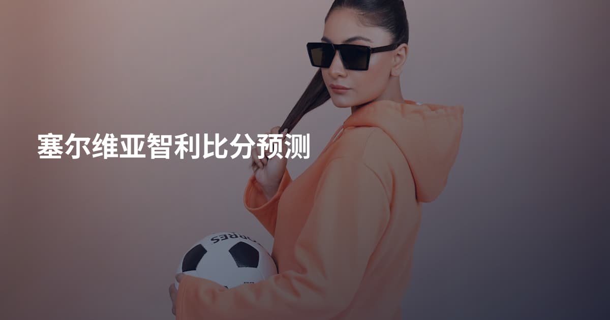 塞尔维亚智利比分预测
