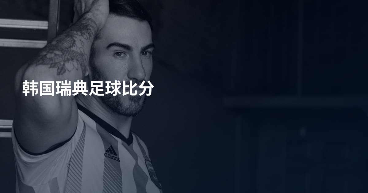 韩国瑞典足球比分