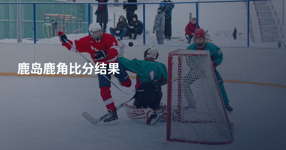鹿岛鹿角比分结果
