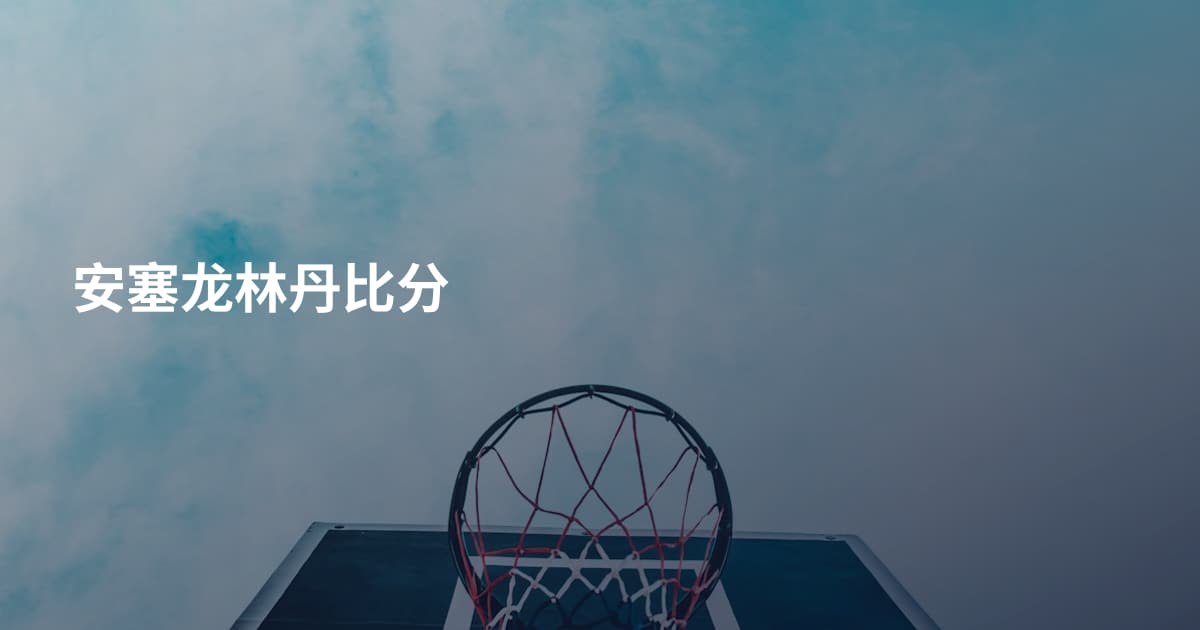 安塞龙林丹比分