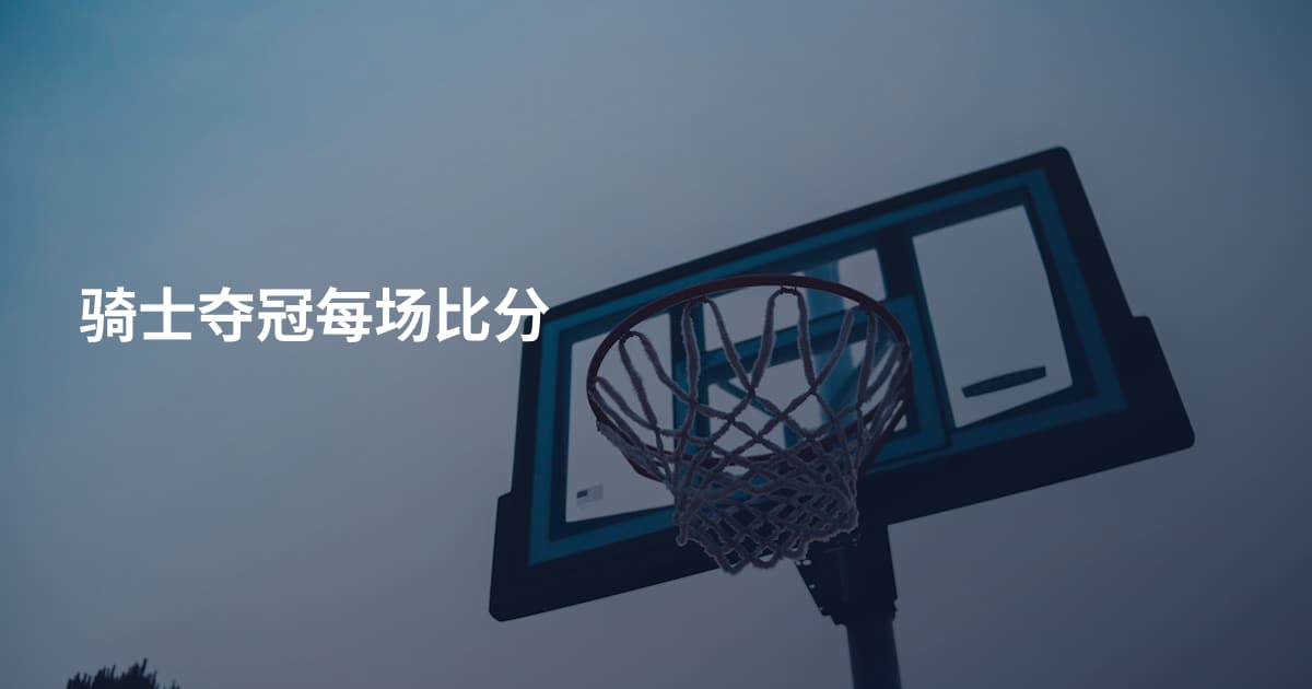骑士夺冠每场比分