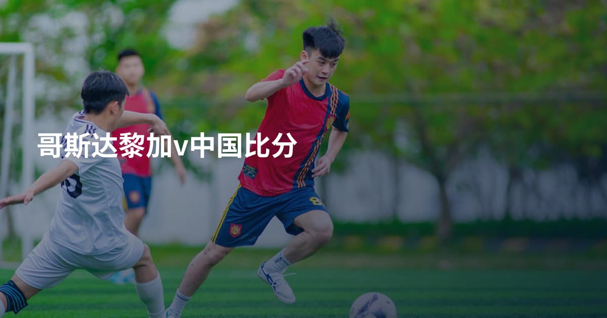 哥斯达黎加v中国比分