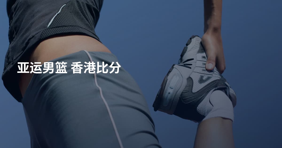 亚运男篮 香港比分