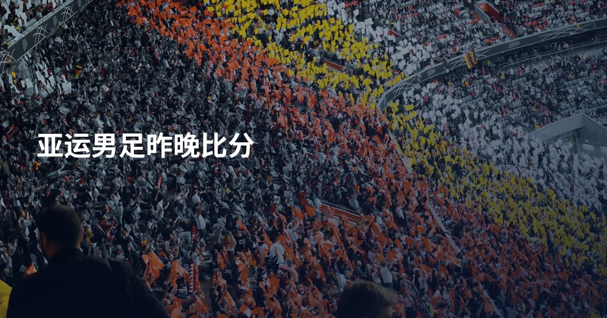亚运男足昨晚比分