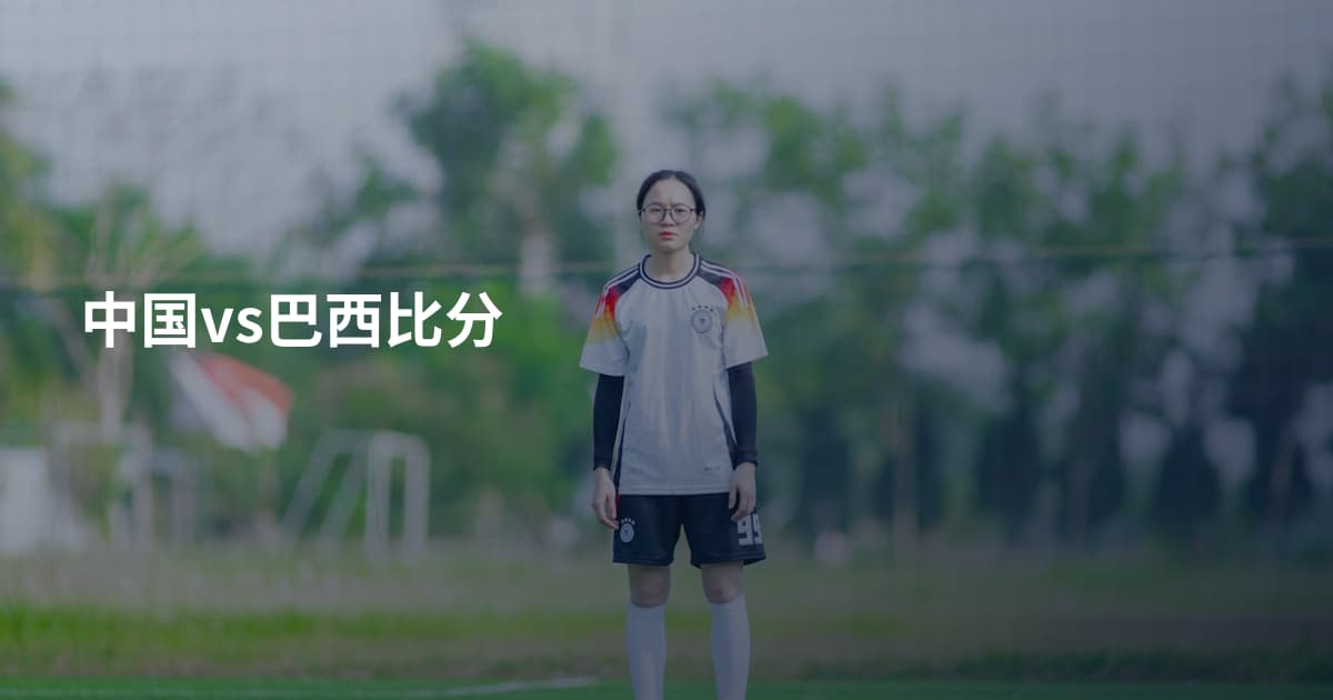 中国vs巴西比分