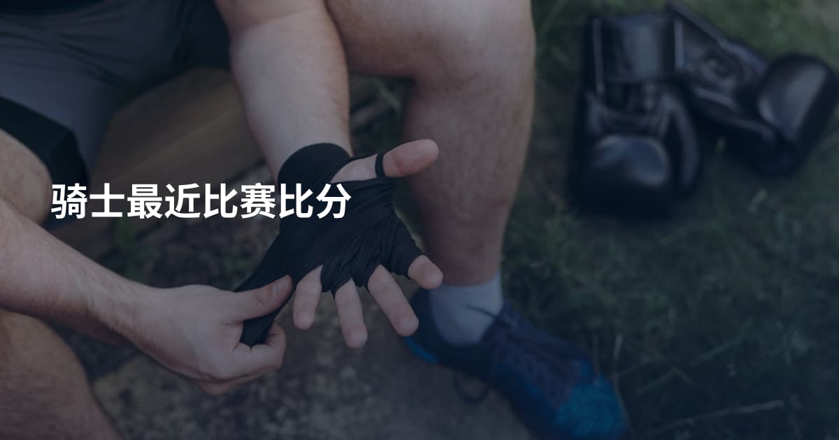 骑士最近比赛比分