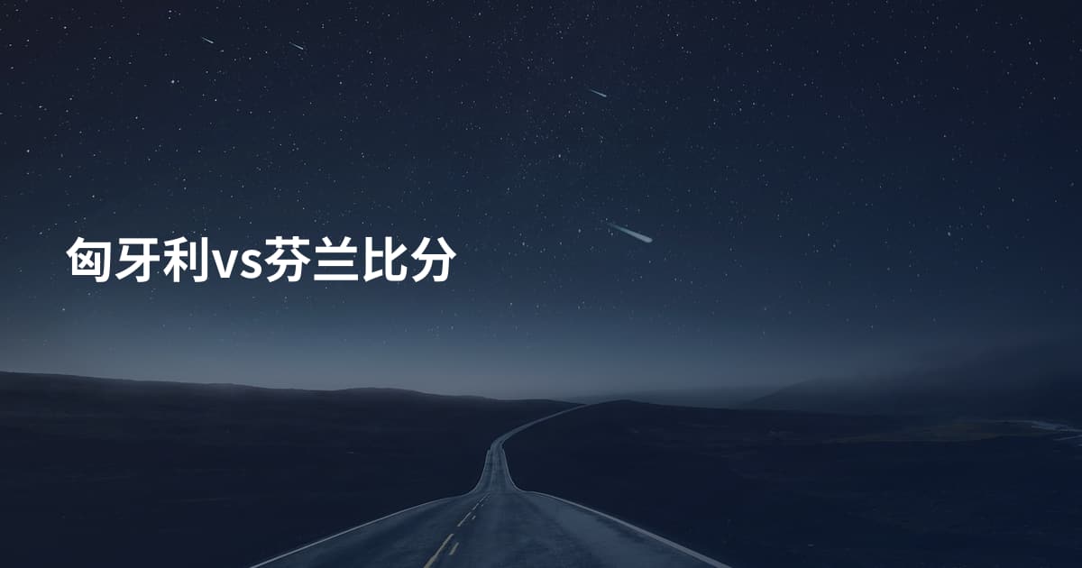 匈牙利vs芬兰比分