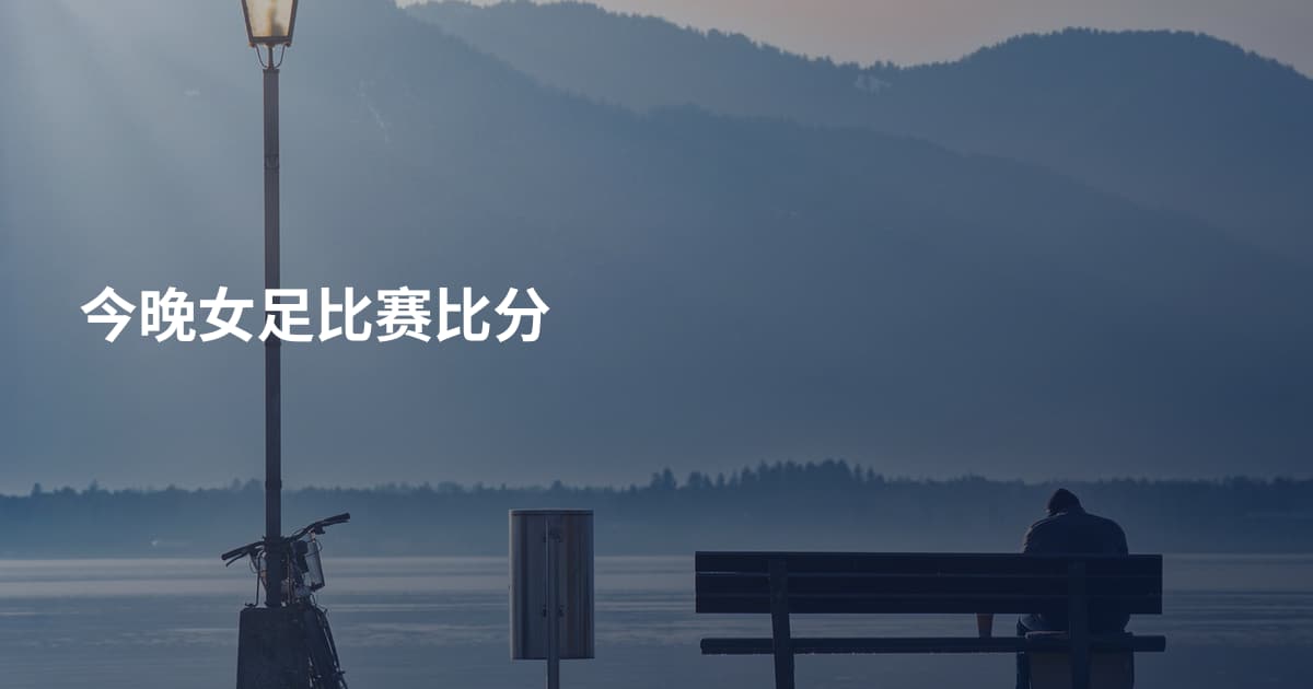 今晚女足比赛比分