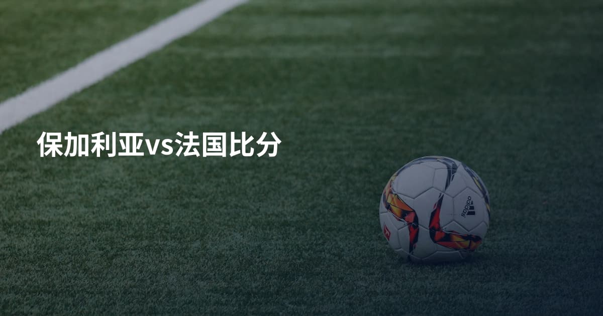 保加利亚vs法国比分