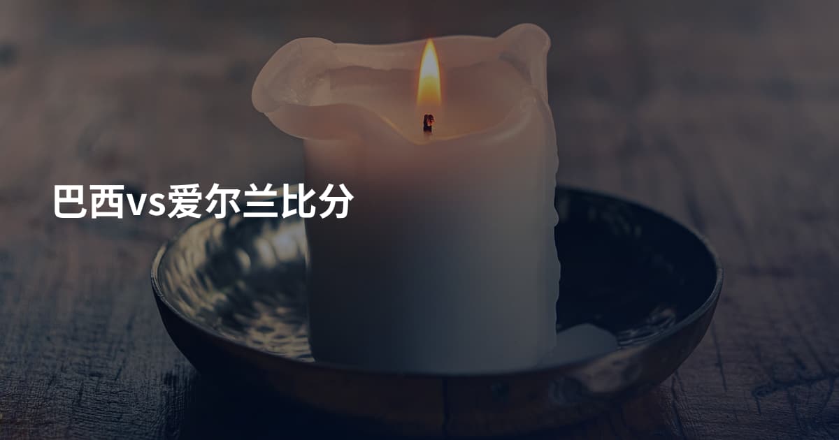 巴西vs爱尔兰比分