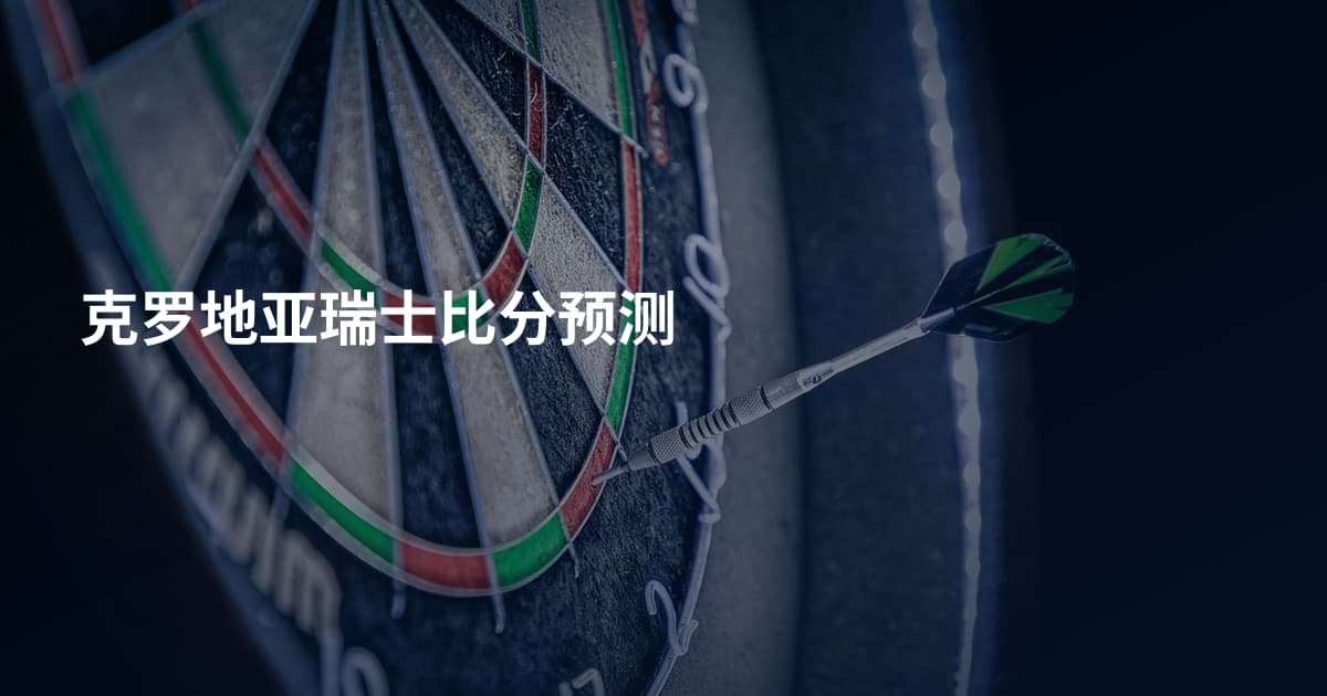 克罗地亚瑞士比分预测