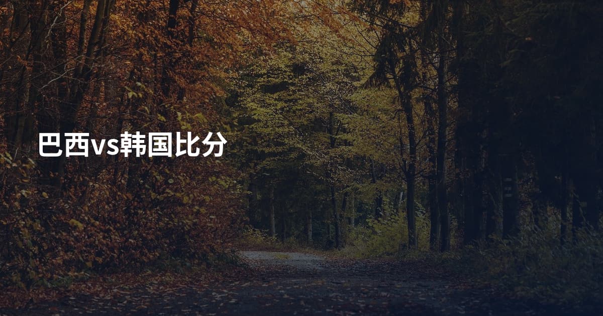 巴西vs韩国比分