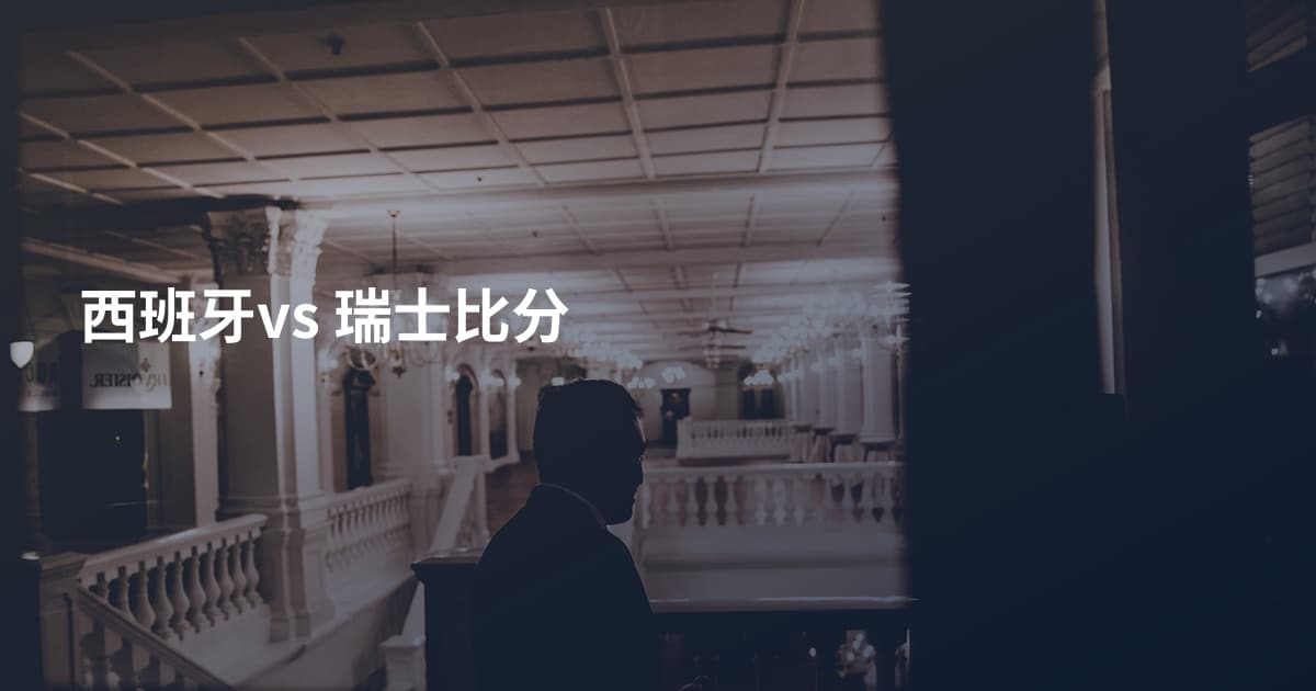 西班牙vs 瑞士比分