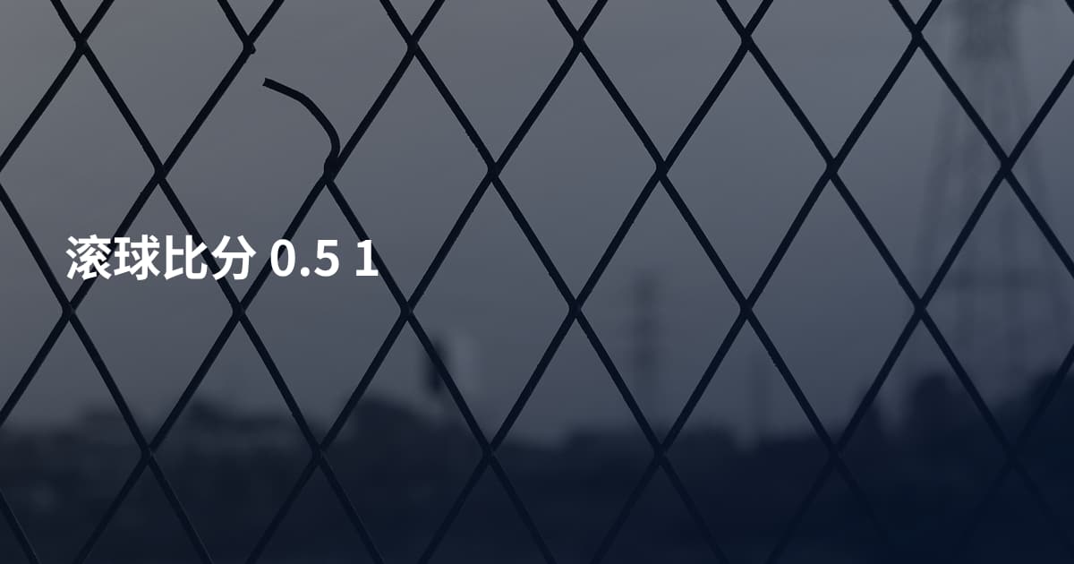 滚球比分 0.5 1
