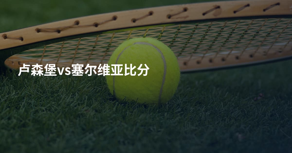 卢森堡vs塞尔维亚比分