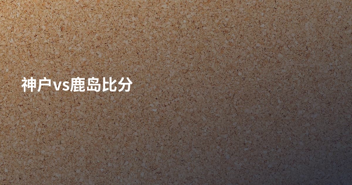 神户vs鹿岛比分