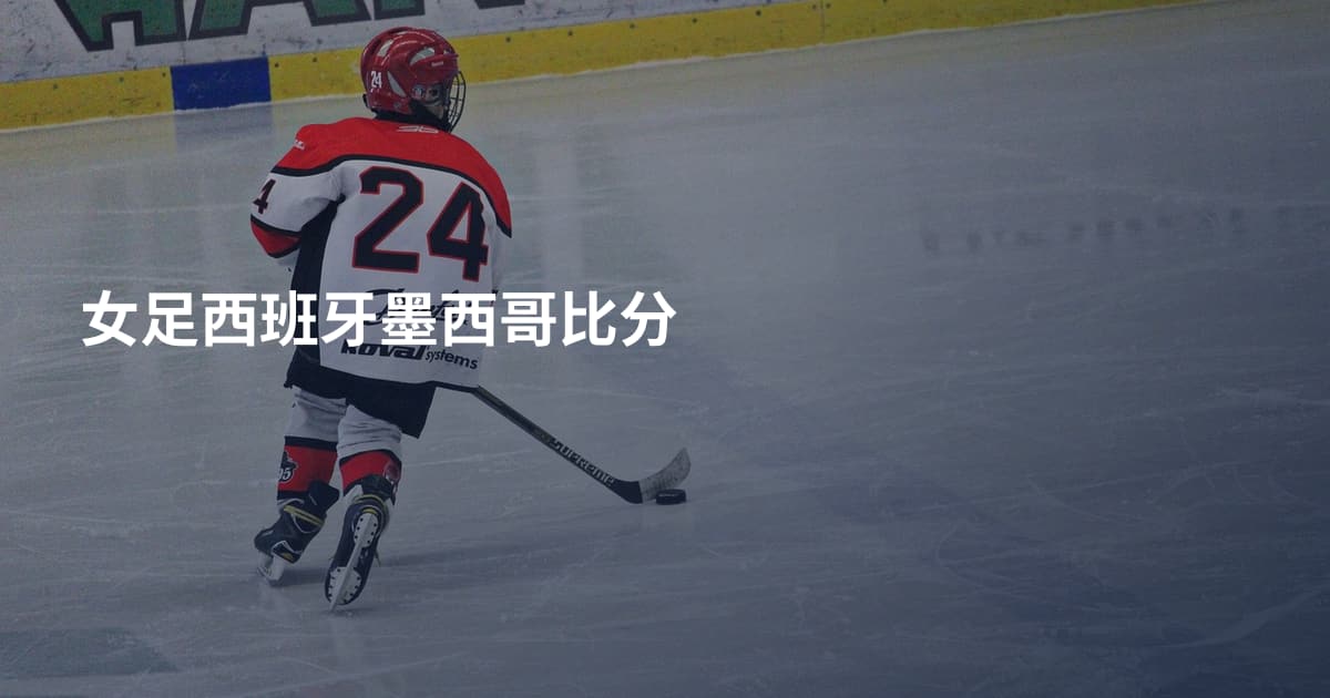 女足西班牙墨西哥比分