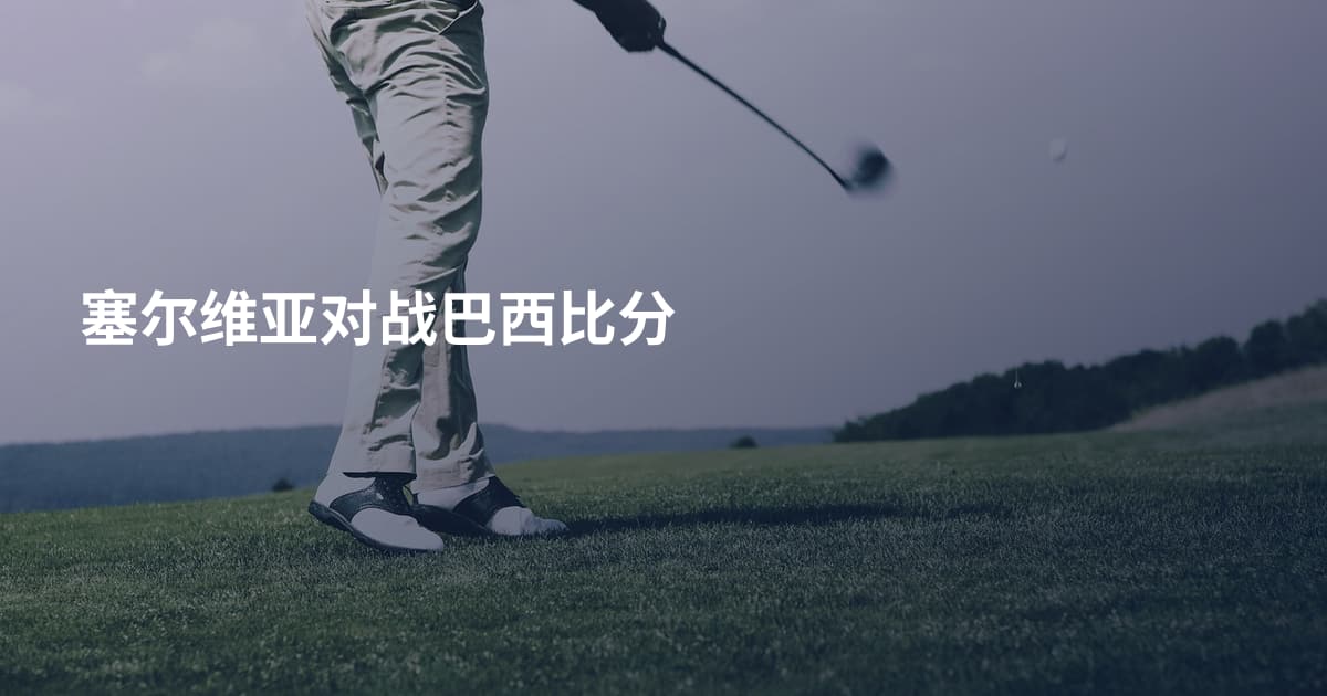 塞尔维亚对战巴西比分