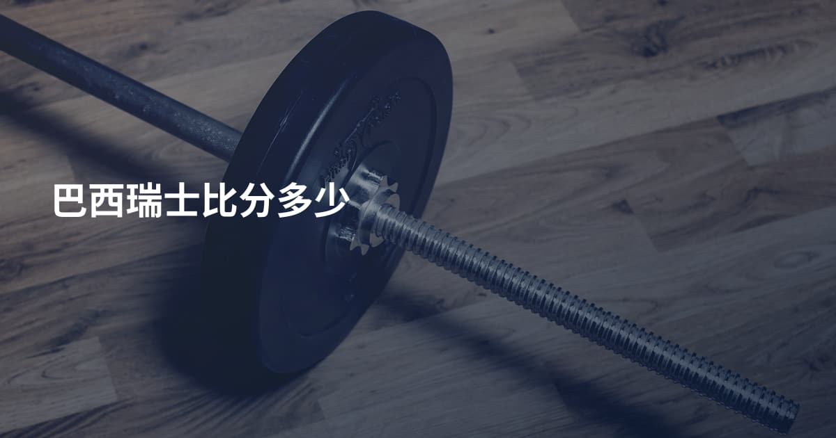 巴西瑞士比分多少