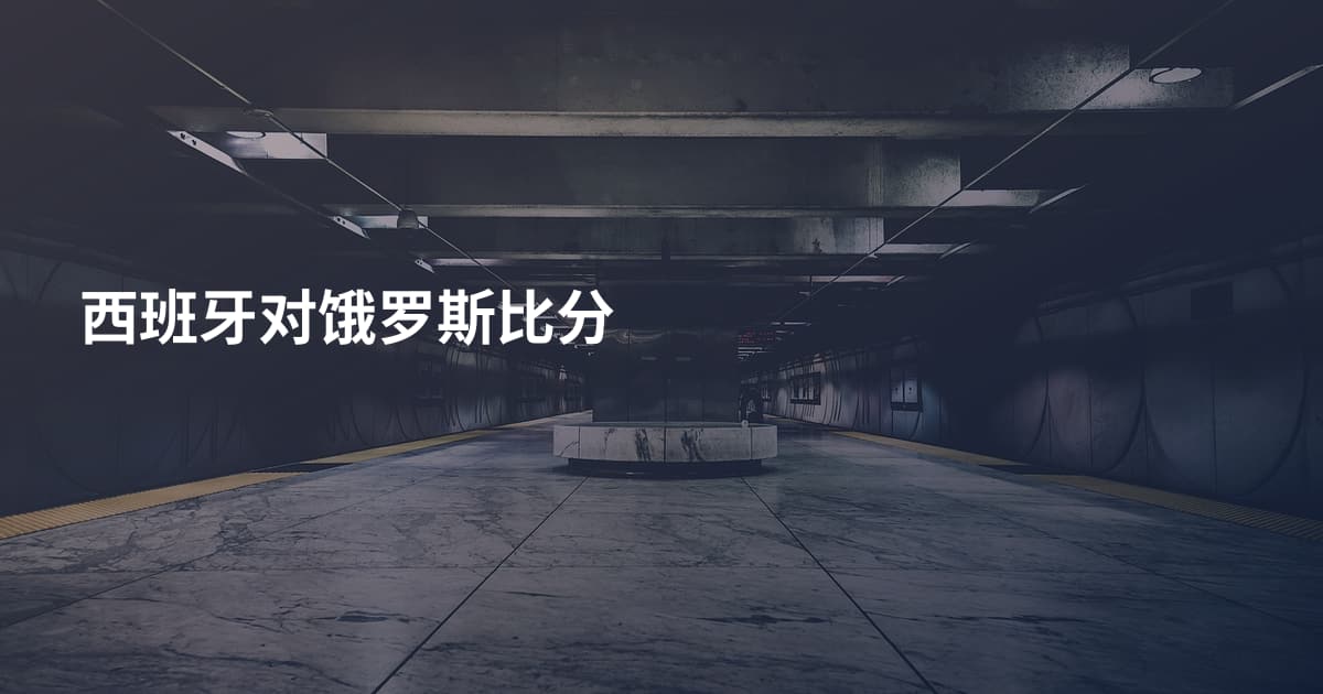 西班牙对饿罗斯比分