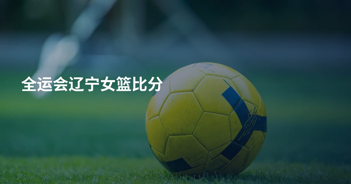 全运会辽宁女篮比分