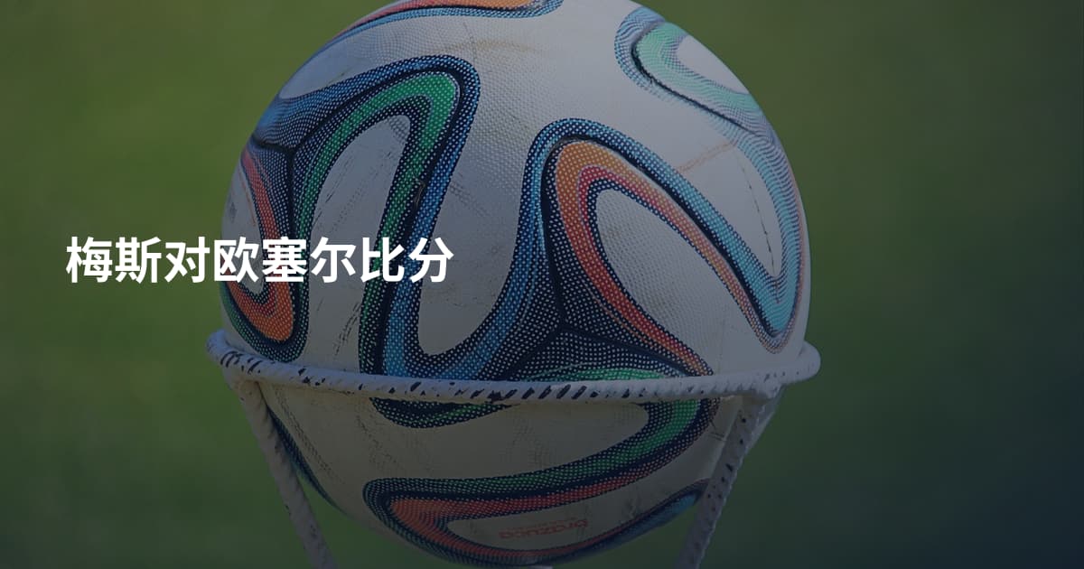 梅斯对欧塞尔比分