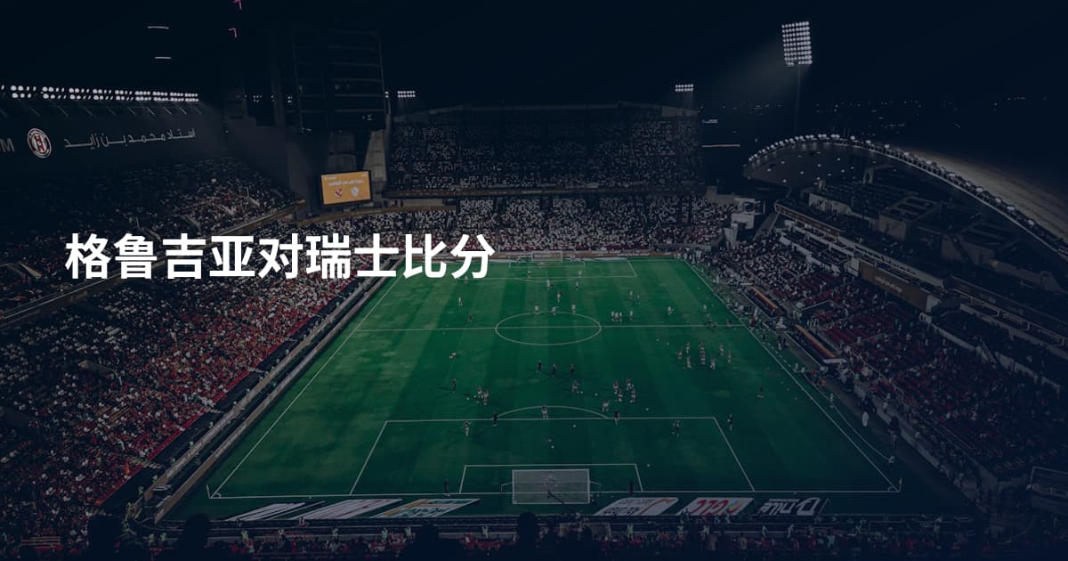 格鲁吉亚对瑞士比分