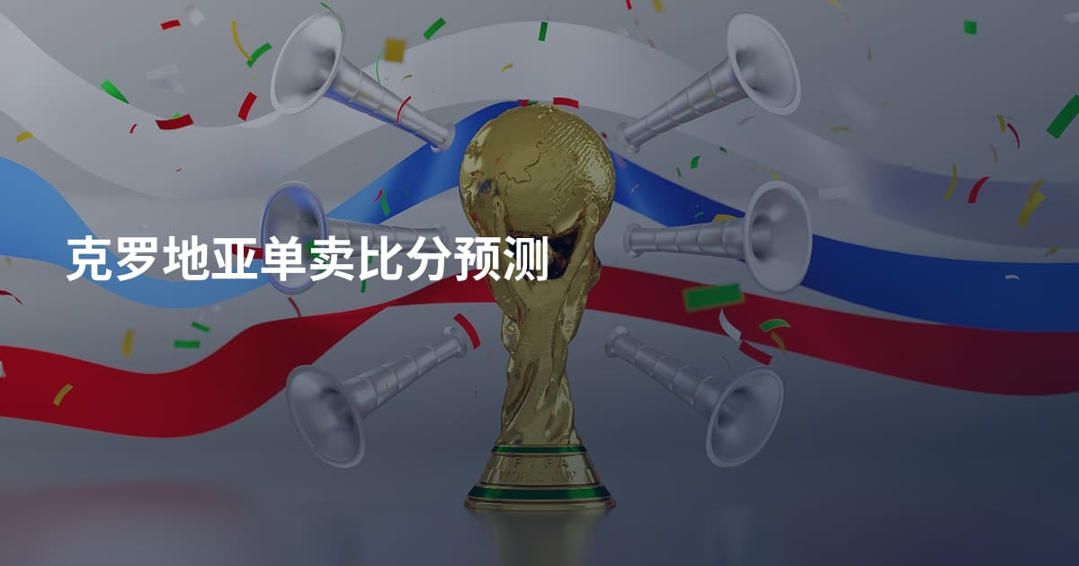 克罗地亚单卖比分预测