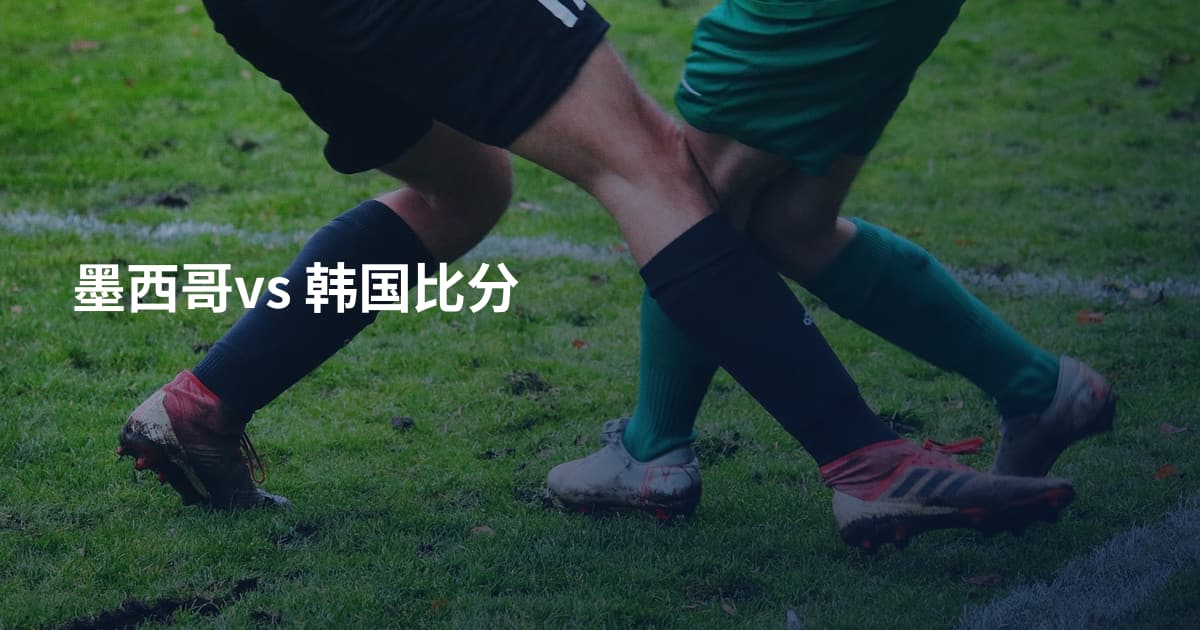 墨西哥vs 韩国比分