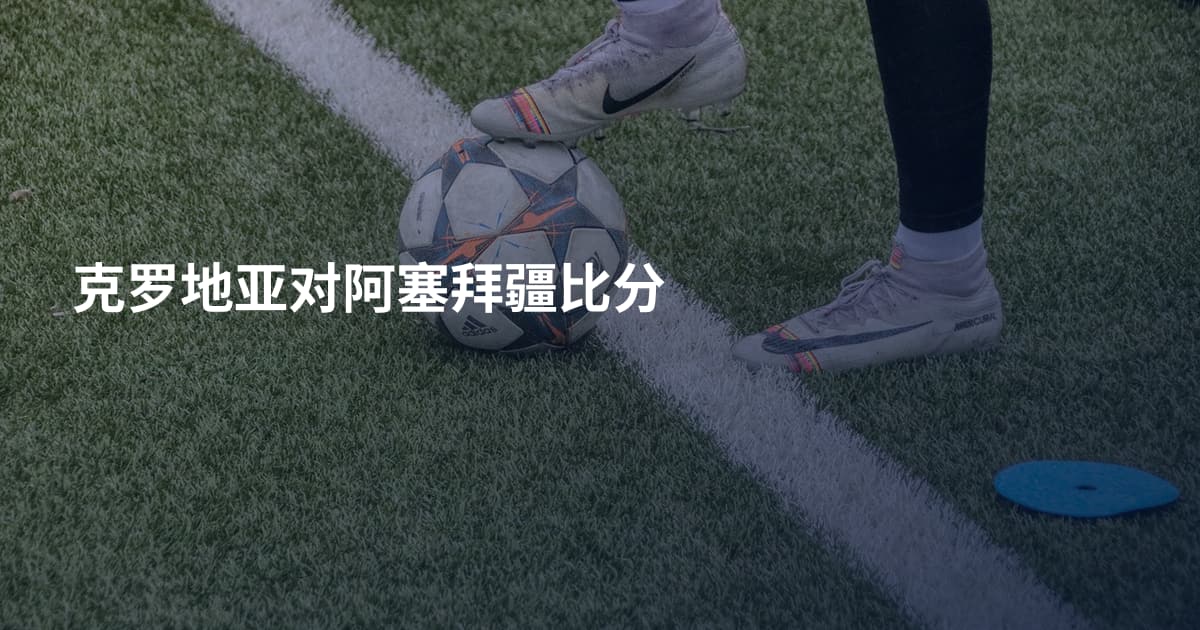 克罗地亚对阿塞拜疆比分