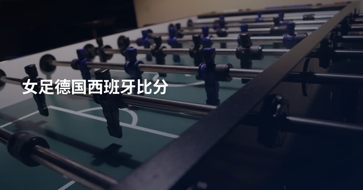 女足德国西班牙比分