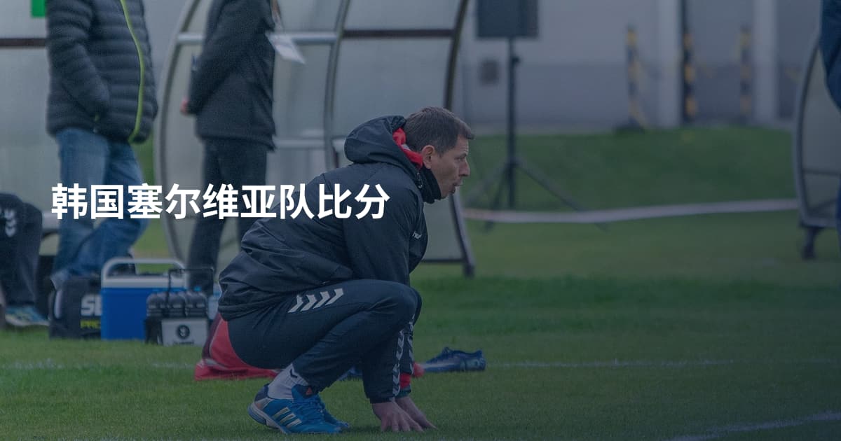 韩国塞尔维亚队比分