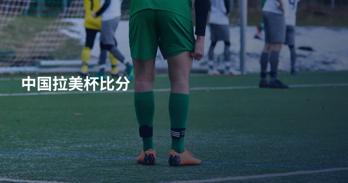 中国拉美杯比分