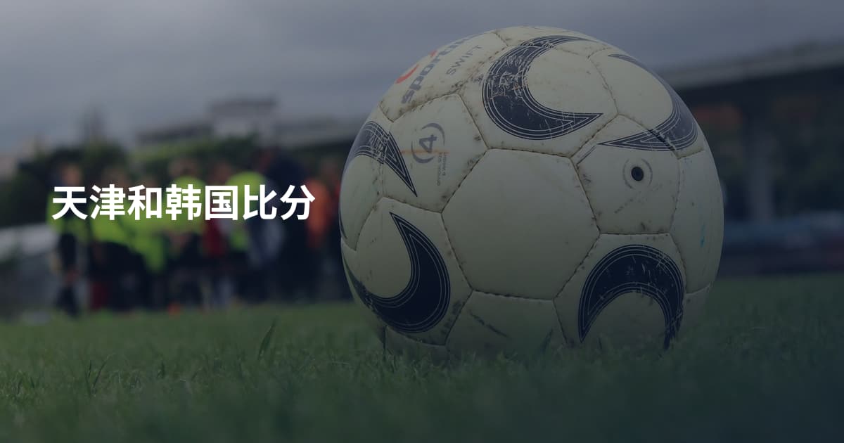 天津和韩国比分