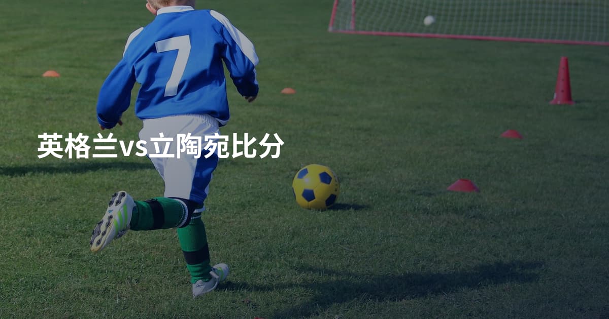 英格兰vs立陶宛比分