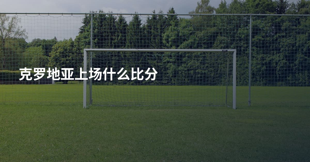 克罗地亚上场什么比分