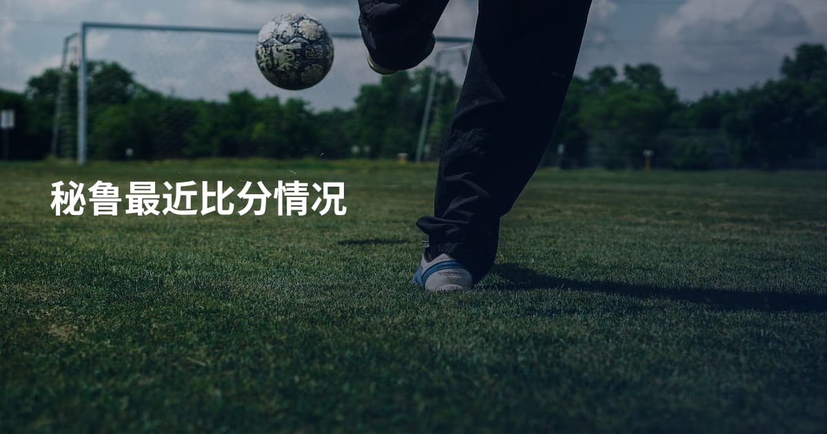 秘鲁最近比分情况